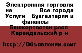 Электронная торговля на Sberbankm - Все города Услуги » Бухгалтерия и финансы   . Башкортостан респ.,Караидельский р-н